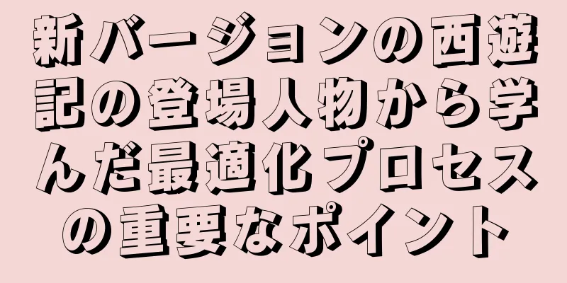 新バージョンの西遊記の登場人物から学んだ最適化プロセスの重要なポイント