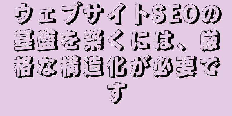 ウェブサイトSEOの基盤を築くには、厳格な構造化が必要です