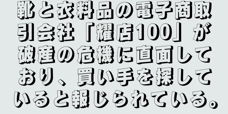 靴と衣料品の電子商取引会社「耀店100」が破産の危機に直面しており、買い手を探していると報じられている。
