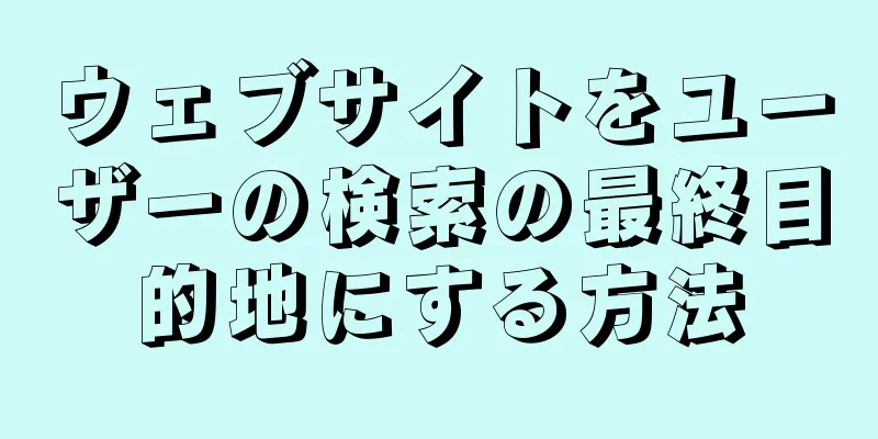ウェブサイトをユーザーの検索の最終目的地にする方法