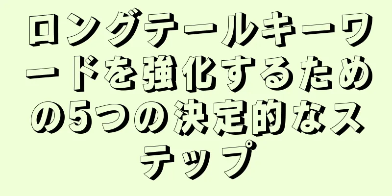 ロングテールキーワードを強化するための5つの決定的なステップ