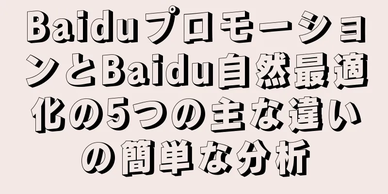 BaiduプロモーションとBaidu自然最適化の5つの主な違いの簡単な分析