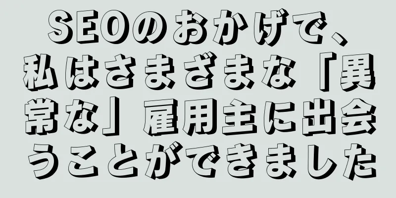 SEOのおかげで、私はさまざまな「異常な」雇用主に出会うことができました