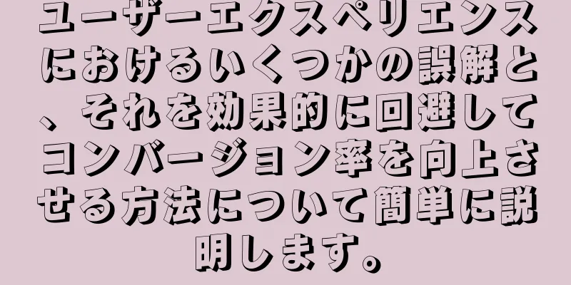 ユーザーエクスペリエンスにおけるいくつかの誤解と、それを効果的に回避してコンバージョン率を向上させる方法について簡単に説明します。