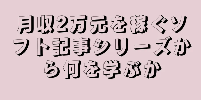 月収2万元を稼ぐソフト記事シリーズから何を学ぶか