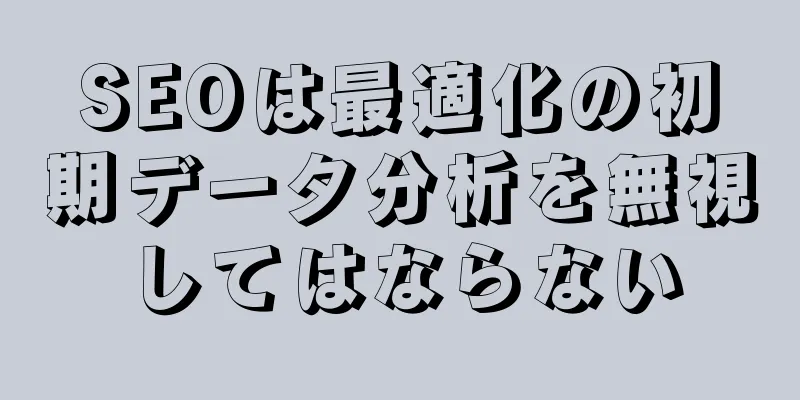 SEOは最適化の初期データ分析を無視してはならない