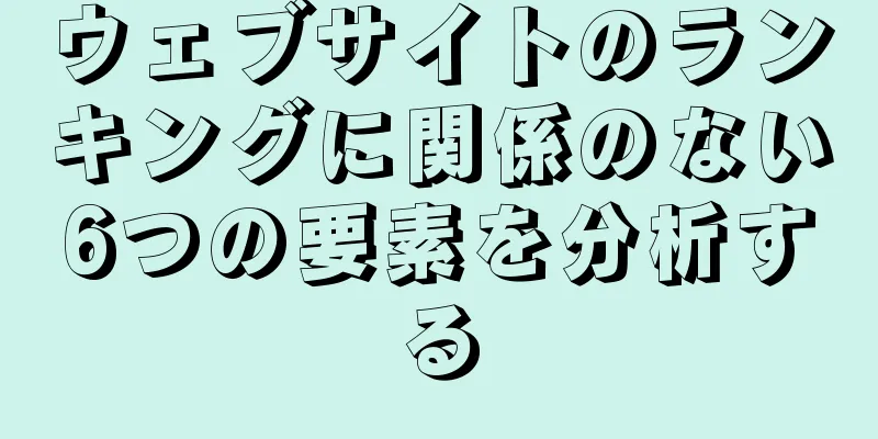 ウェブサイトのランキングに関係のない6つの要素を分析する