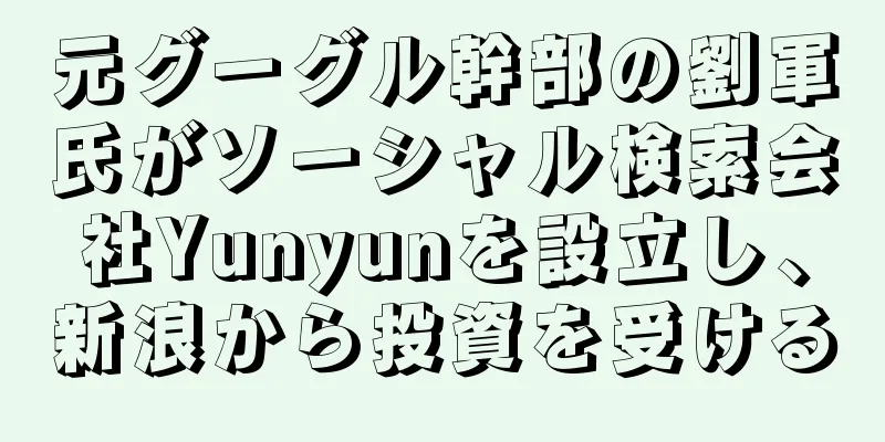 元グーグル幹部の劉軍氏がソーシャル検索会社Yunyunを設立し、新浪から投資を受ける