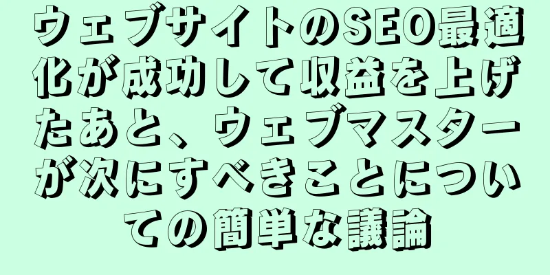 ウェブサイトのSEO最適化が成功して収益を上げたあと、ウェブマスターが次にすべきことについての簡単な議論