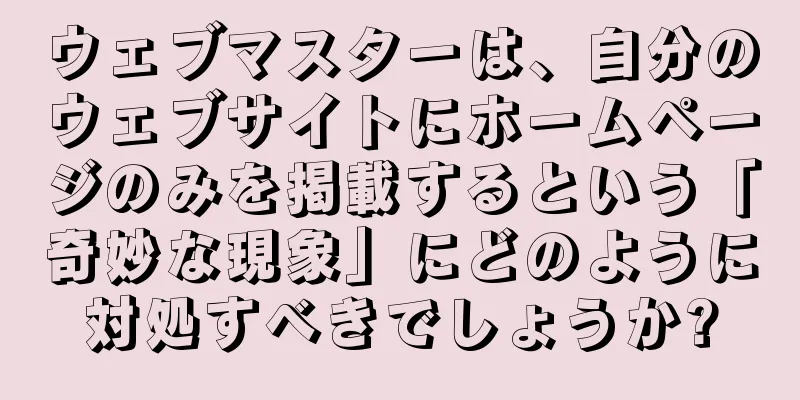 ウェブマスターは、自分のウェブサイトにホームページのみを掲載するという「奇妙な現象」にどのように対処すべきでしょうか?