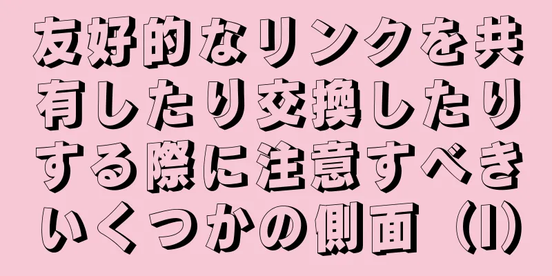 友好的なリンクを共有したり交換したりする際に注意すべきいくつかの側面（I）