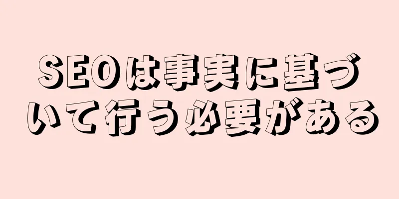 SEOは事実に基づいて行う必要がある