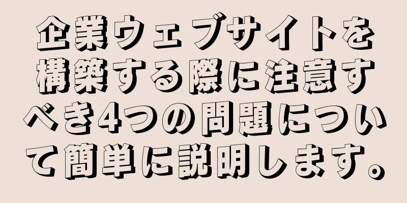 企業ウェブサイトを構築する際に注意すべき4つの問題について簡単に説明します。