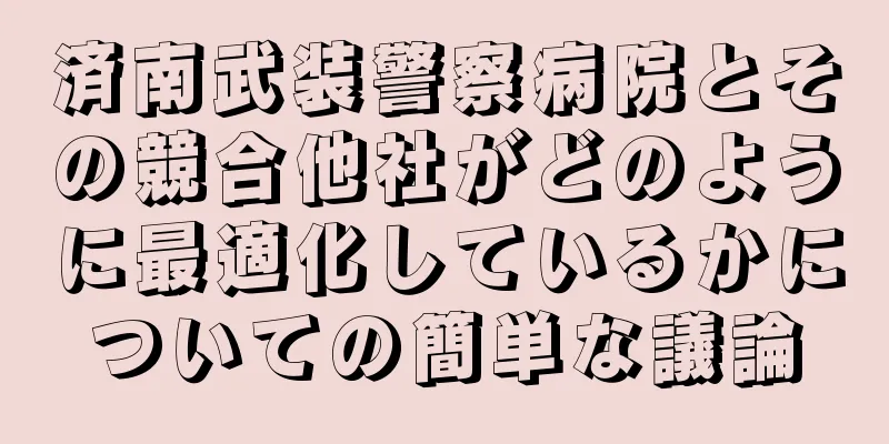 済南武装警察病院とその競合他社がどのように最適化しているかについての簡単な議論
