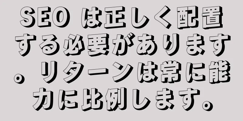 SEO は正しく配置する必要があります。リターンは常に能力に比例します。