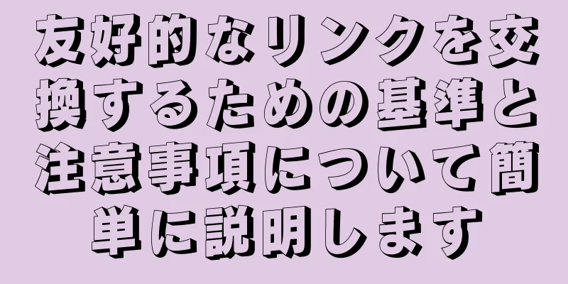 友好的なリンクを交換するための基準と注意事項について簡単に説明します