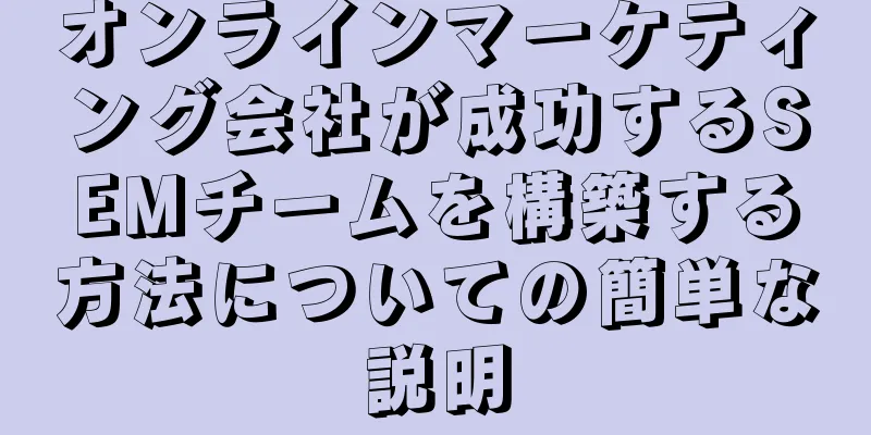 オンラインマーケティング会社が成功するSEMチームを構築する方法についての簡単な説明