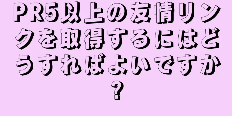 PR5以上の友情リンクを取得するにはどうすればよいですか?
