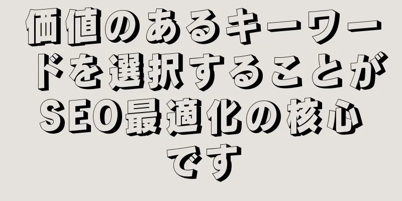 価値のあるキーワードを選択することがSEO最適化の核心です