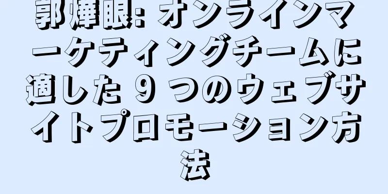 郭燁眼: オンラインマーケティングチームに適した 9 つのウェブサイトプロモーション方法