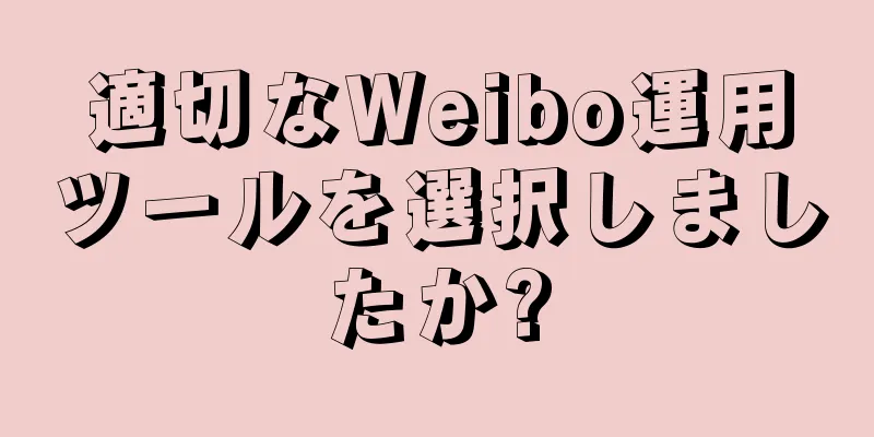 適切なWeibo運用ツールを選択しましたか?