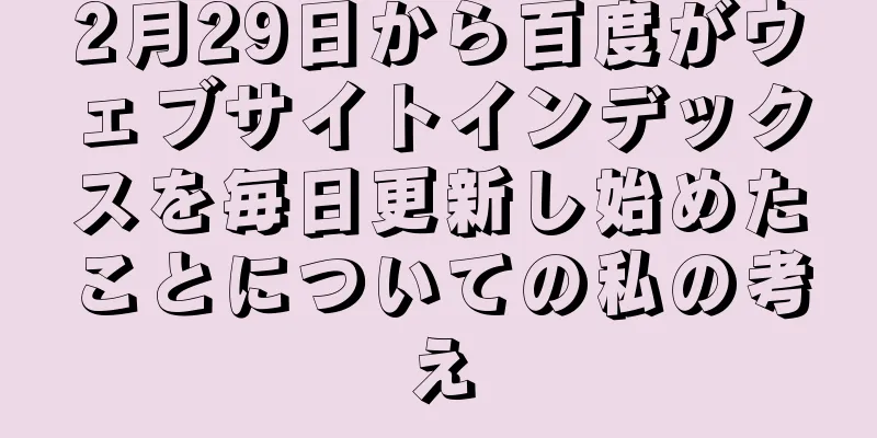 2月29日から百度がウェブサイトインデックスを毎日更新し始めたことについての私の考え