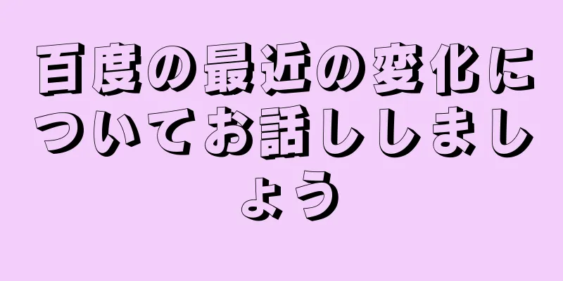 百度の最近の変化についてお話ししましょう