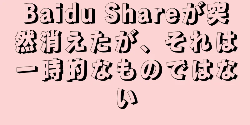 Baidu Shareが突然消えたが、それは一時的なものではない