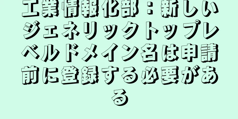 工業情報化部：新しいジェネリックトップレベルドメイン名は申請前に登録する必要がある