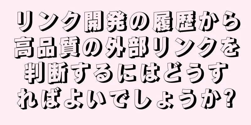 リンク開発の履歴から高品質の外部リンクを判断するにはどうすればよいでしょうか?