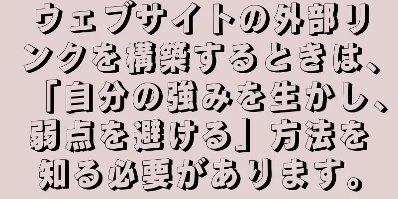 ウェブサイトの外部リンクを構築するときは、「自分の強みを生かし、弱点を避ける」方法を知る必要があります。