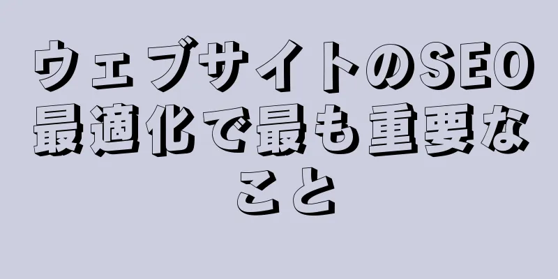 ウェブサイトのSEO最適化で最も重要なこと