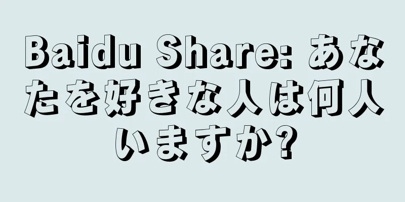 Baidu Share: あなたを好きな人は何人いますか?