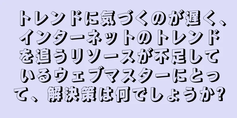 トレンドに気づくのが遅く、インターネットのトレンドを追うリソースが不足しているウェブマスターにとって、解決策は何でしょうか?