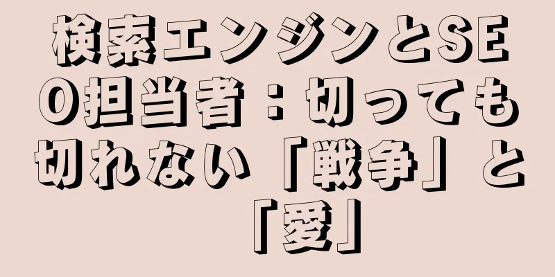 検索エンジンとSEO担当者：切っても切れない「戦争」と「愛」