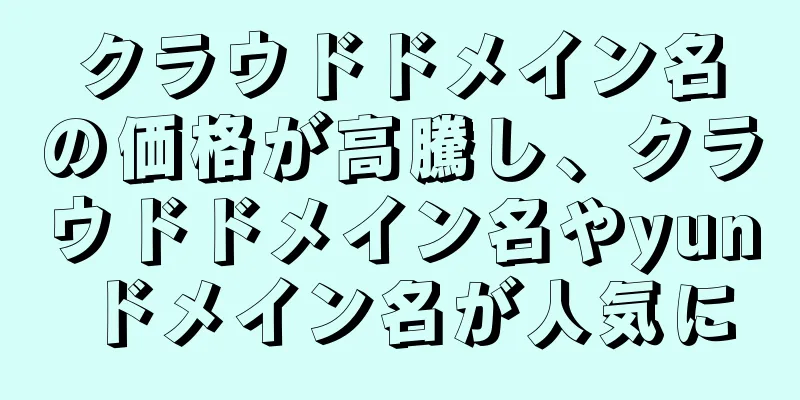 クラウドドメイン名の価格が高騰し、クラウドドメイン名やyunドメイン名が人気に