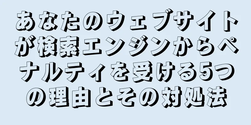 あなたのウェブサイトが検索エンジンからペナルティを受ける5つの理由とその対処法