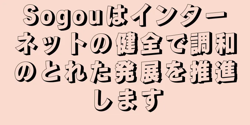 Sogouはインターネットの健全で調和のとれた発展を推進します