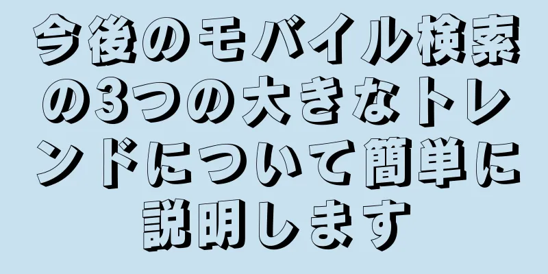今後のモバイル検索の3つの大きなトレンドについて簡単に説明します