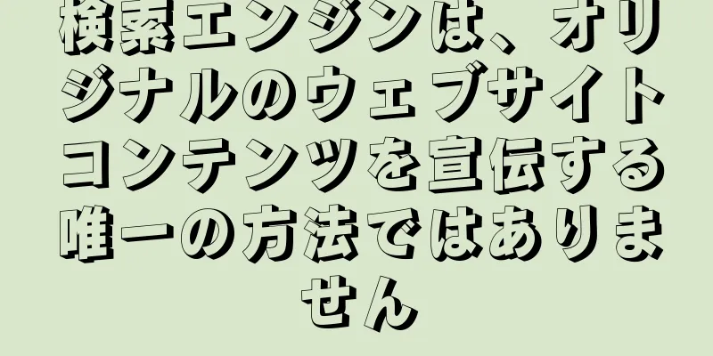検索エンジンは、オリジナルのウェブサイトコンテンツを宣伝する唯一の方法ではありません
