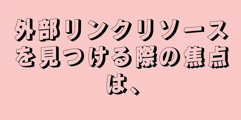 外部リンクリソースを見つける際の焦点は、