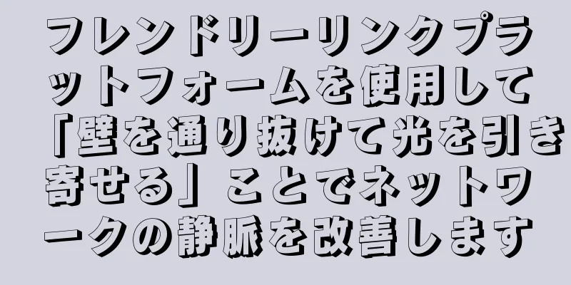 フレンドリーリンクプラットフォームを使用して「壁を通り抜けて光を引き寄せる」ことでネットワークの静脈を改善します