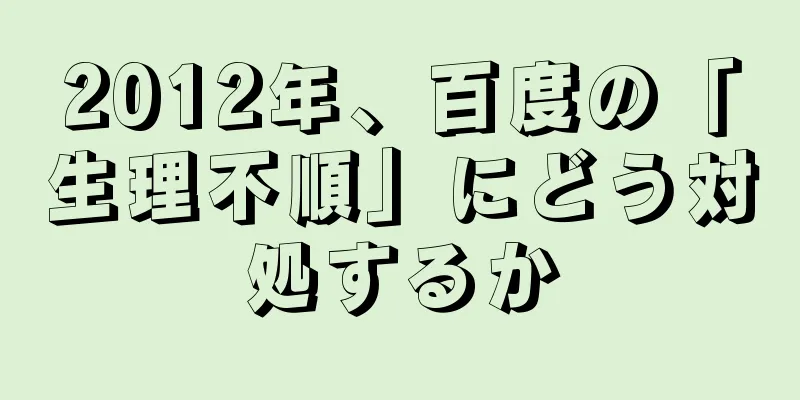 2012年、百度の「生理不順」にどう対処するか