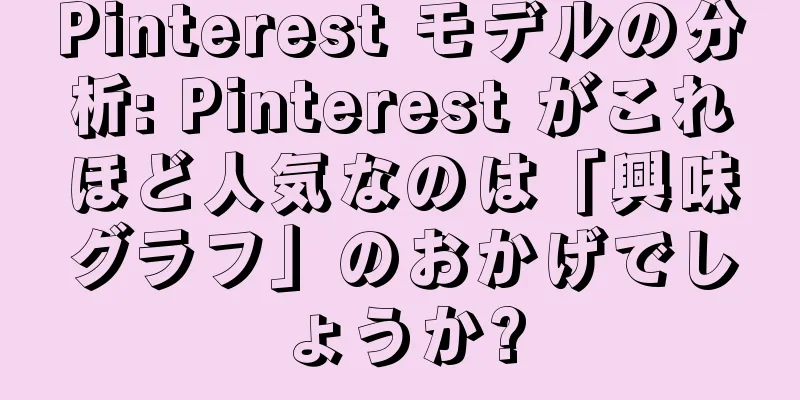 Pinterest モデルの分析: Pinterest がこれほど人気なのは「興味グラフ」のおかげでしょうか?