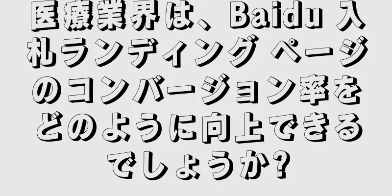 医療業界は、Baidu 入札ランディング ページのコンバージョン率をどのように向上できるでしょうか?