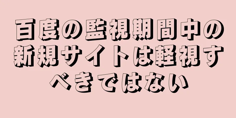 百度の監視期間中の新規サイトは軽視すべきではない
