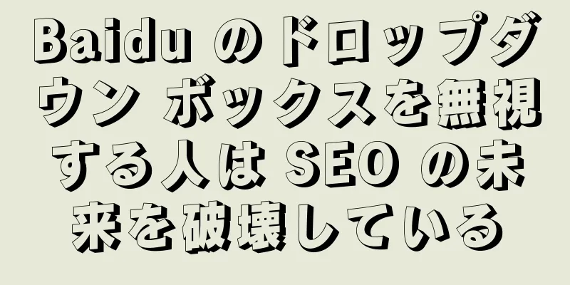 Baidu のドロップダウン ボックスを無視する人は SEO の未来を破壊している