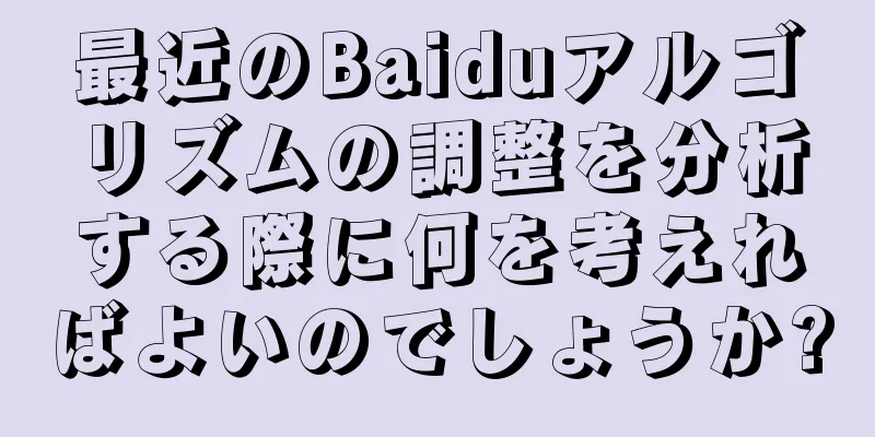 最近のBaiduアルゴリズムの調整を分析する際に何を考えればよいのでしょうか?