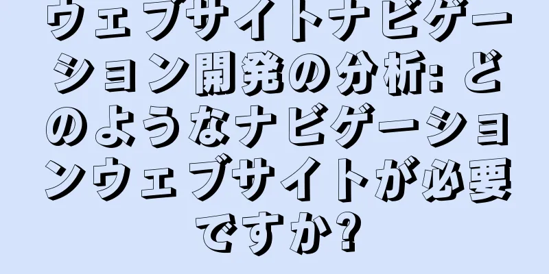 ウェブサイトナビゲーション開発の分析: どのようなナビゲーションウェブサイトが必要ですか?