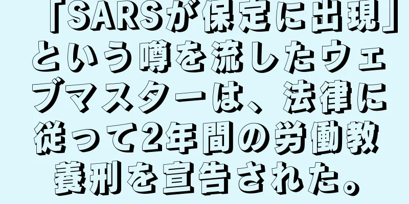 「SARSが保定に出現」という噂を流したウェブマスターは、法律に従って2年間の労働教養刑を宣告された。